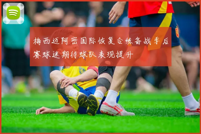 梅西迈阿密国际恢复合练备战季后赛球迷期待球队表现提升
